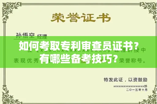 全国如何考取专利审查员证书?有哪些备考技巧?