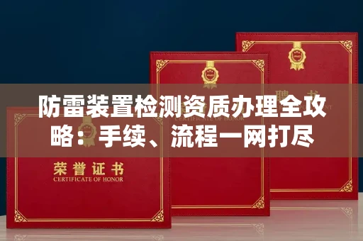 全国防雷装置检测资质办理全攻略:手续、流程一网打尽