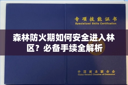 全国森林防火期如何安全进入林区?必备手续全解析