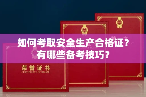 全国如何考取安全生产合格证?有哪些备考技巧?