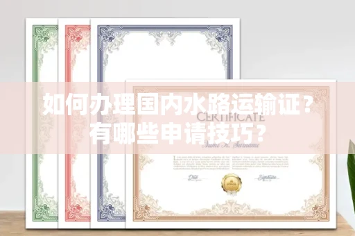 全国如何办理国内水路运输证?有哪些申请技巧?