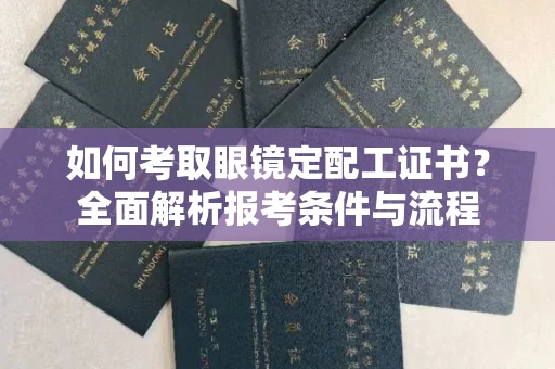 全国如何考取眼镜定配工证书?全面解析报考条件与流程