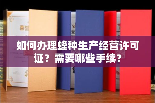 全国如何办理蜂种生产经营许可证?需要哪些手续?