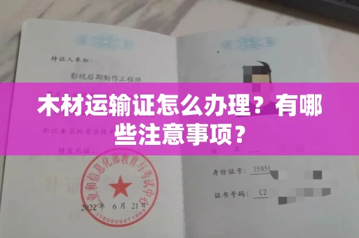 全国木材运输证怎么办理?有哪些注意事项?