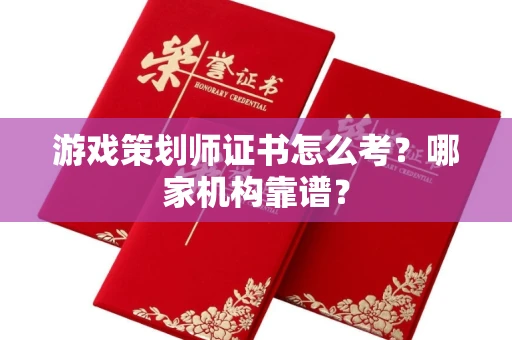 全国游戏策划师证书怎么考?哪家机构靠谱?