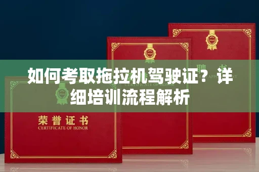 全国如何考取拖拉机驾驶证?详细培训流程解析