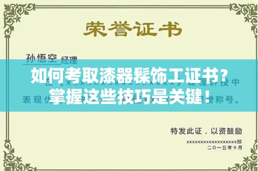 全国如何考取漆器髹饰工证书?掌握这些技巧是关键!