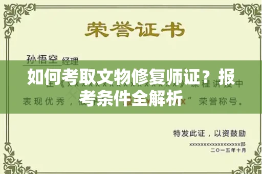 全国如何考取文物修复师证?报考条件全解析
