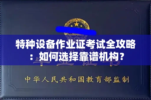 全国特种设备作业证考试全攻略:如何选择靠谱机构?