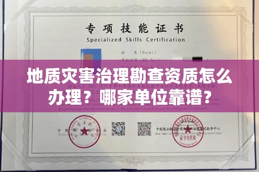 全国地质灾害治理勘查资质怎么办理?哪家单位靠谱?
