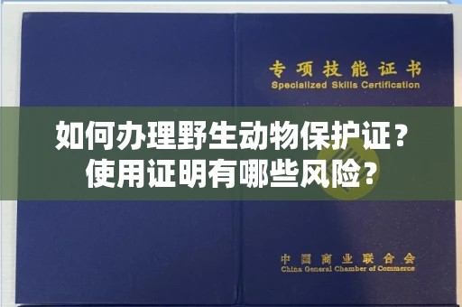 全国如何办理野生动物保护证?使用证明有哪些风险?
