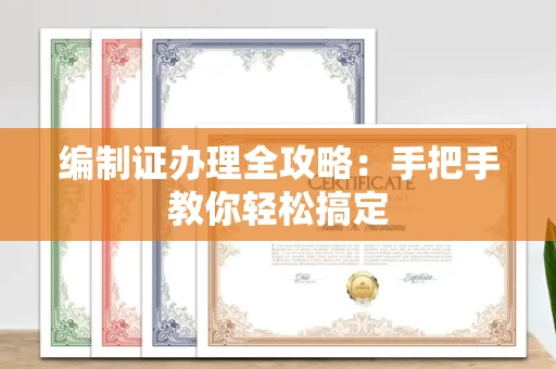 全国编制证办理全攻略:手把手教你轻松搞定