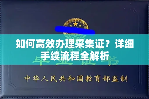 全国如何高效办理采集证?详细手续流程全解析
