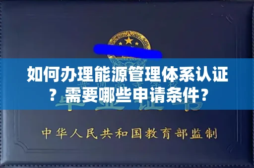 全国如何办理能源管理体系认证?需要哪些申请条件?
