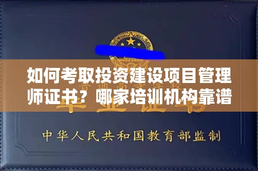 全国如何考取投资建设项目管理师证书?哪家培训机构靠谱?
