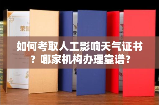 全国如何考取人工影响天气证书?哪家机构办理靠谱?