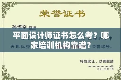 全国平面设计师证书怎么考?哪家培训机构靠谱?