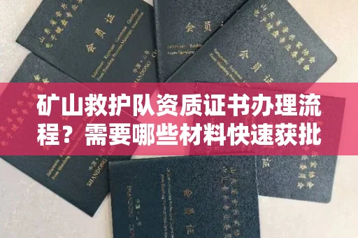 全国矿山救护队资质证书办理流程?需要哪些材料快速获批?