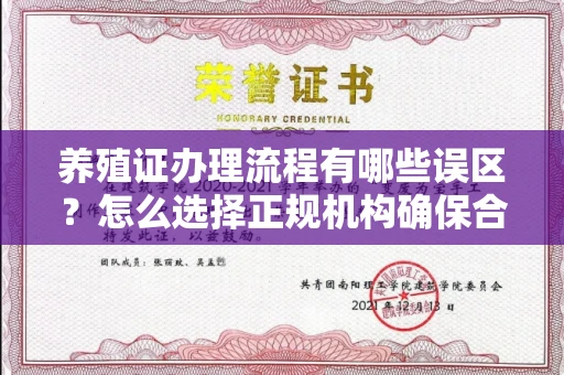 全国养殖证办理流程有哪些误区?怎么选择正规机构确保合规?