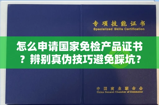 全国怎么申请国家免检产品证书?辨别真伪技巧避免踩坑?
