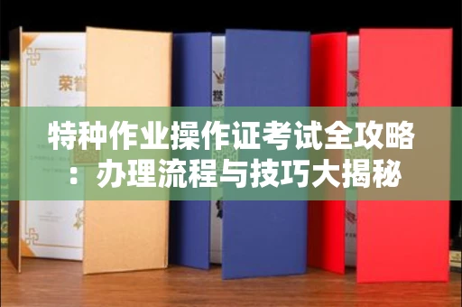 全国特种作业操作证考试全攻略:办理流程与技巧大揭秘