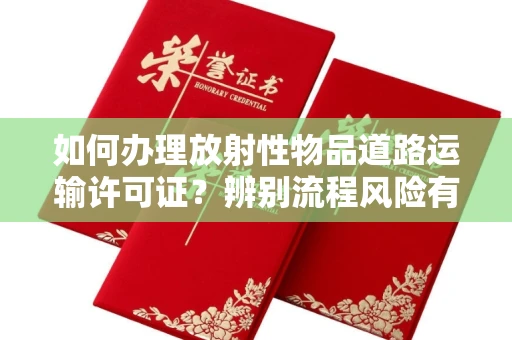 全国如何办理放射性物品道路运输许可证?辨别流程风险有技巧?