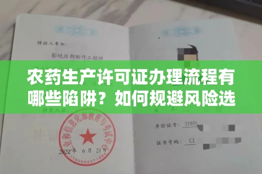 全国农药生产许可证办理流程有哪些陷阱?如何规避风险选择正规机构?