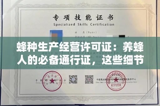 全国蜂种生产经营许可证:养蜂人的必备通行证,这些细节你必须掌握!