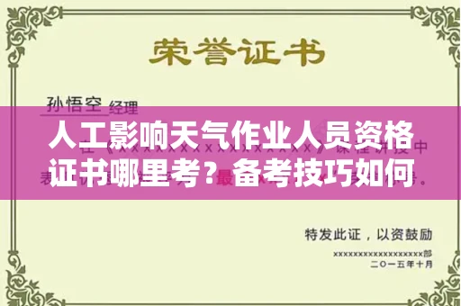 全国人工影响天气作业人员资格证书哪里考?备考技巧如何提升?