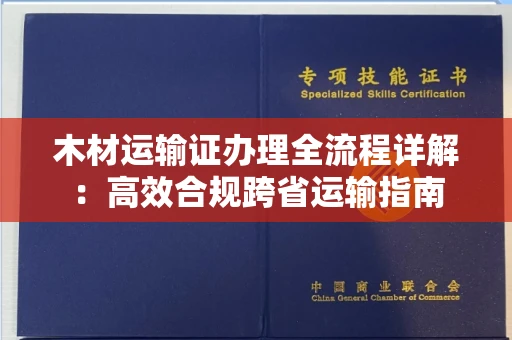 全国木材运输证办理全流程详解:高效合规跨省运输指南