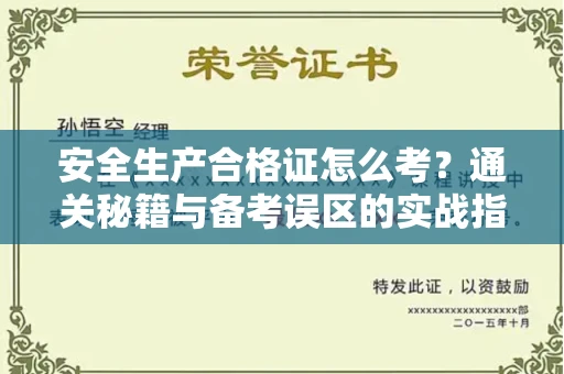 全国安全生产合格证怎么考?通关秘籍与备考误区的实战指南