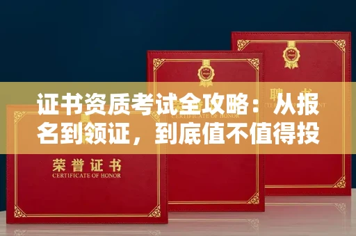 全国证书资质考试全攻略:从报名到领证,到底值不值得投入?
