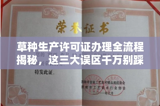 全国草种生产许可证办理全流程揭秘,这三大误区千万别踩
