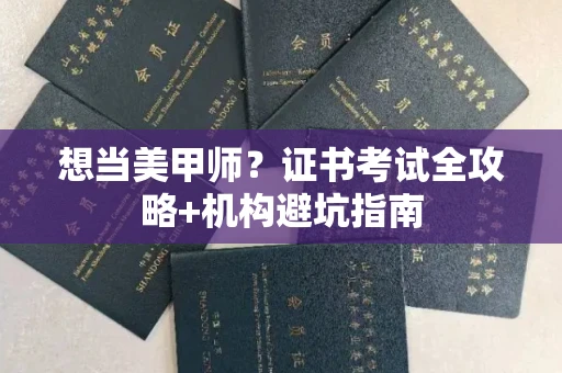 全国想当美甲师?证书考试全攻略+机构避坑指南