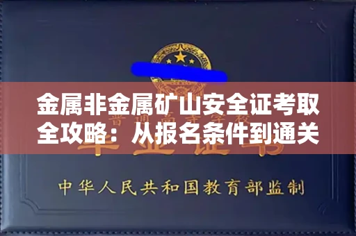 全国金属非金属矿山安全证考取全攻略:从报名条件到通关秘诀