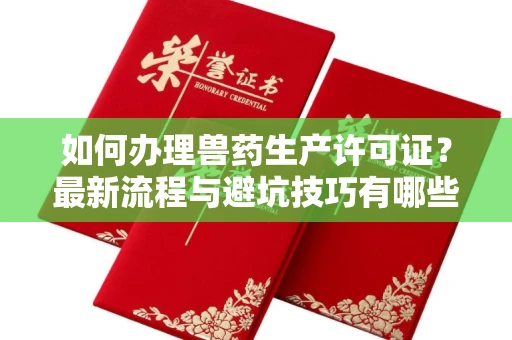 全国如何办理兽药生产许可证?最新流程与避坑技巧有哪些?