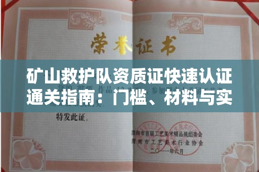 全国矿山救护队资质证快速认证通关指南:门槛、材料与实战技巧全解析