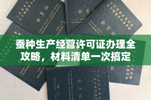 全国蚕种生产经营许可证办理全攻略，材料清单一次搞定
