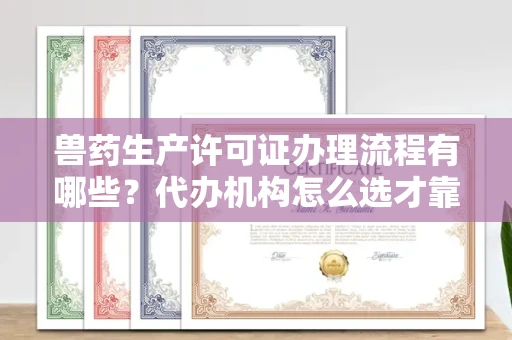 全国兽药生产许可证办理流程有哪些?代办机构怎么选才靠谱?