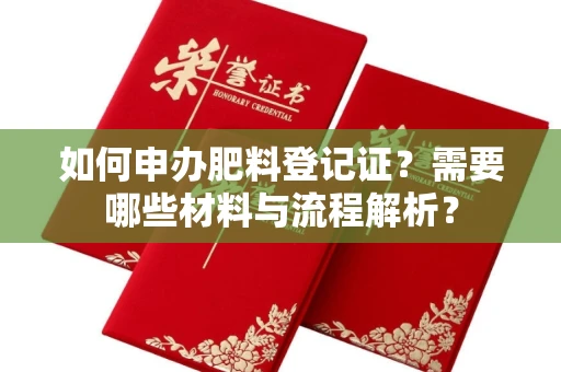全国如何申办肥料登记证?需要哪些材料与流程解析?