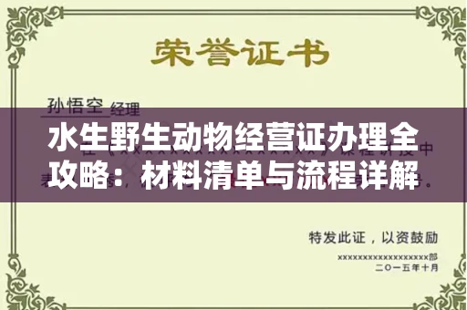 全国水生野生动物经营证办理全攻略:材料清单与流程详解