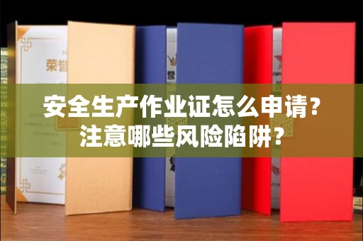 全国安全生产作业证怎么申请？注意哪些风险陷阱？