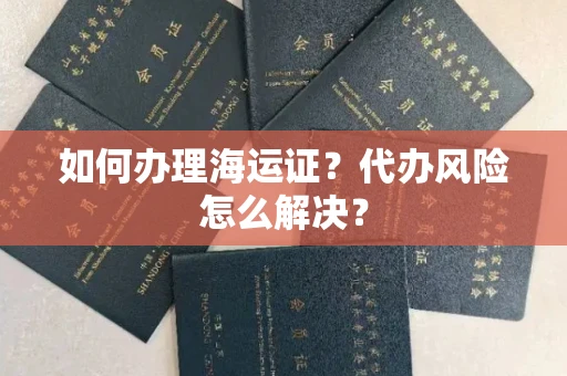 全国如何办理海运证?代办风险怎么解决?