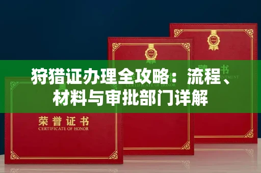 全国狩猎证办理全攻略:流程、材料与审批部门详解