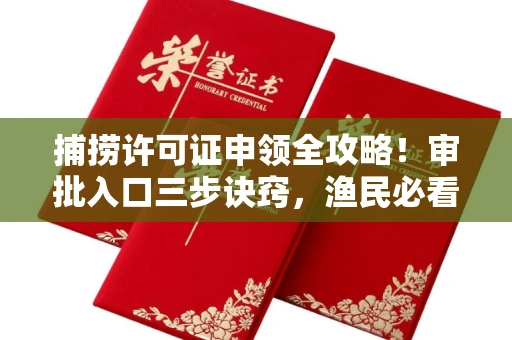 全国捕捞许可证申领全攻略!审批入口三步诀窍,渔民必看