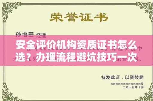 全国安全评价机构资质证书怎么选?办理流程避坑技巧一次说清