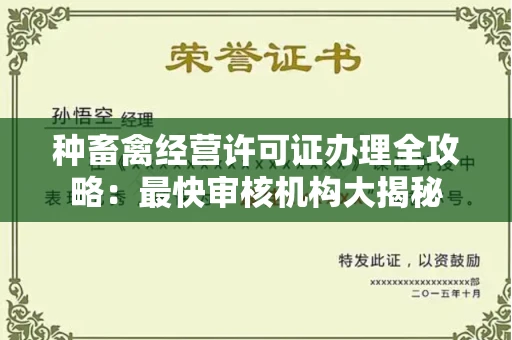 全国种畜禽经营许可证办理全攻略:最快审核机构大揭秘
