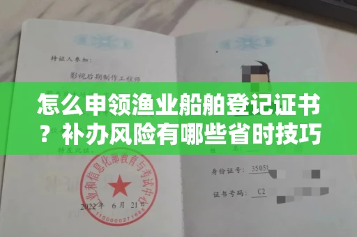 全国怎么申领渔业船舶登记证书?补办风险有哪些省时技巧?