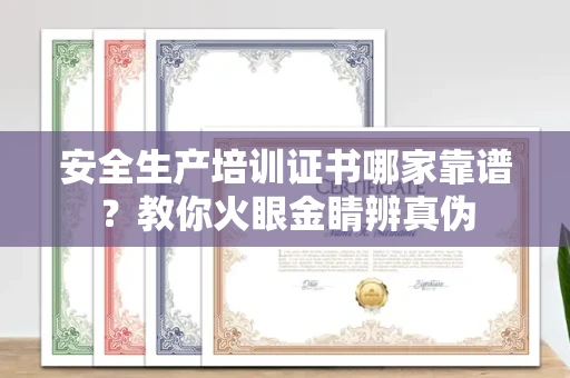 全国安全生产培训证书哪家靠谱?教你火眼金睛辨真伪