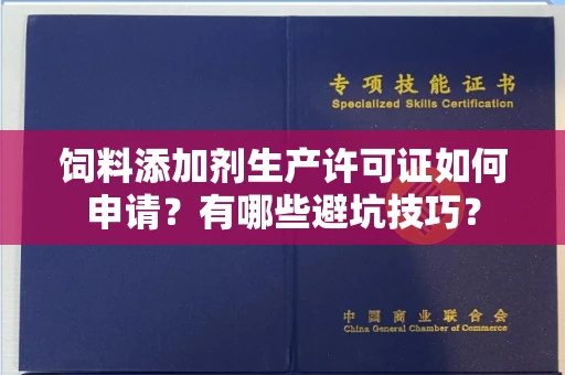 全国饲料添加剂生产许可证如何申请?有哪些避坑技巧?